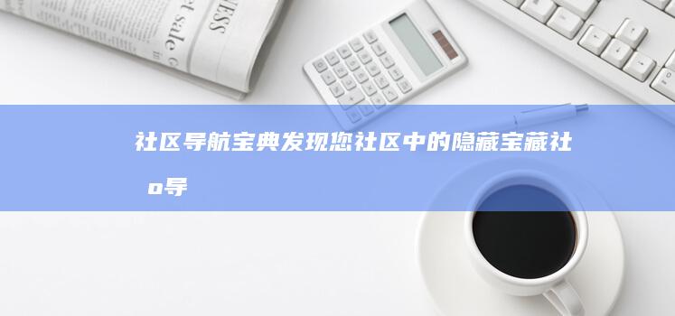 社区导航宝典：发现您社区中的隐藏宝藏 (社区导航宝典app)