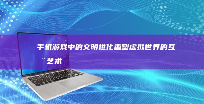 手机游戏中的文明进化：重塑虚拟世界的互动艺术